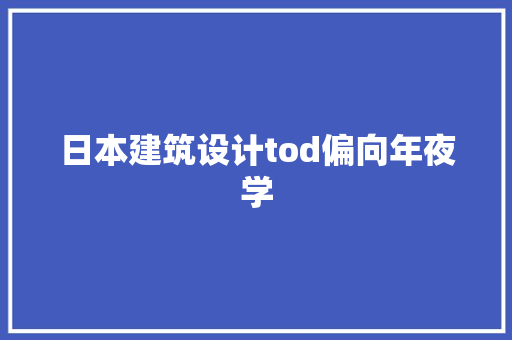 日本建筑设计tod偏向年夜学 设计原则