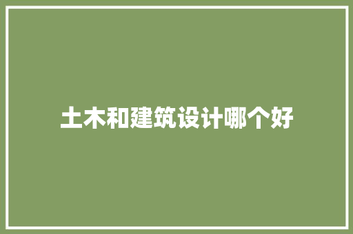 土木和建筑设计哪个好