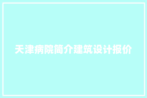 天津病院简介建筑设计报价 常用设备