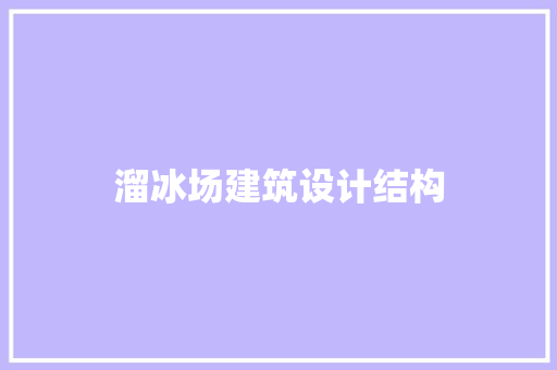 溜冰场建筑设计结构 设计原则