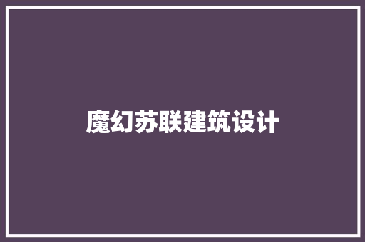 魔幻苏联建筑设计 施工技术
