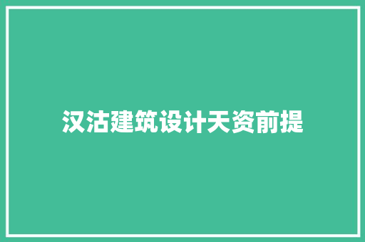 汉沽建筑设计天资前提 材料设备