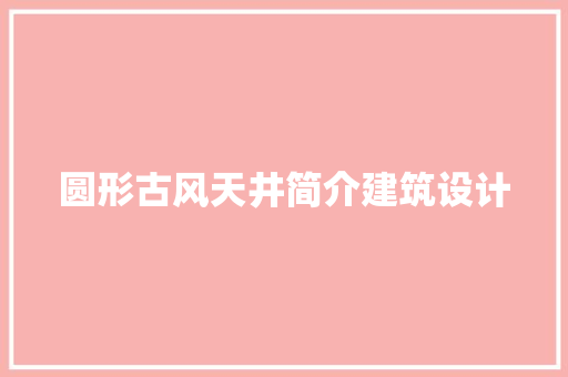 圆形古风天井简介建筑设计