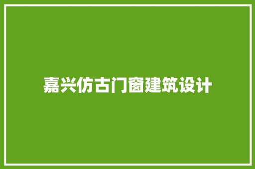 嘉兴仿古门窗建筑设计 新型材料