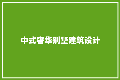 中式奢华别墅建筑设计 施工管理