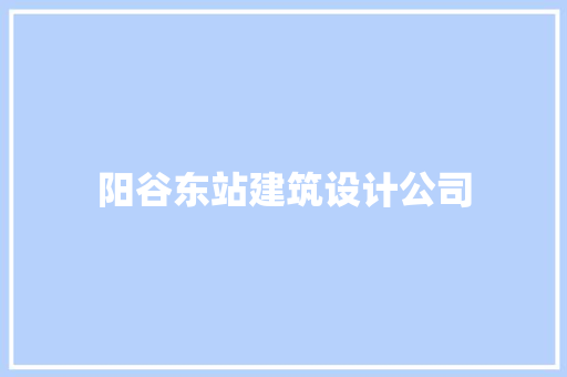 阳谷东站建筑设计公司