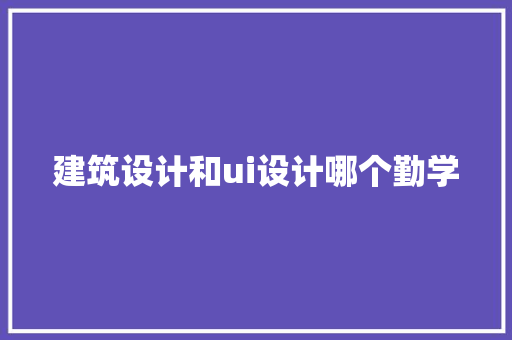 建筑设计和ui设计哪个勤学 建筑法规