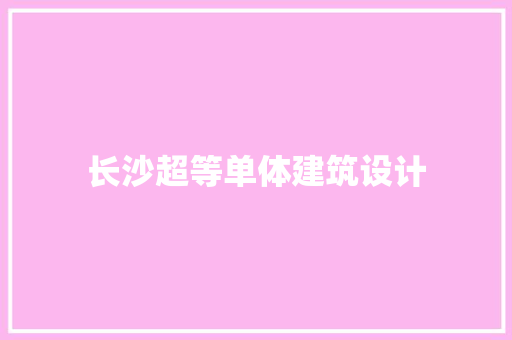 长沙超等单体建筑设计