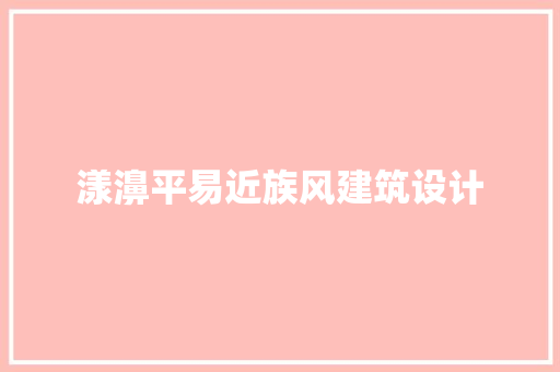 漾濞平易近族风建筑设计 施工工艺