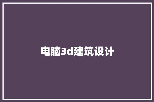 电脑3d建筑设计 新型材料
