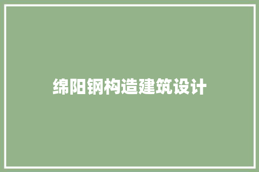 绵阳钢构造建筑设计 新型材料