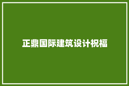 正鼎国际建筑设计祝福