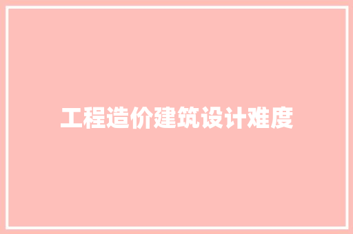 工程造价建筑设计难度