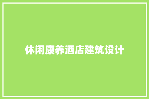 休闲康养酒店建筑设计 施工管理