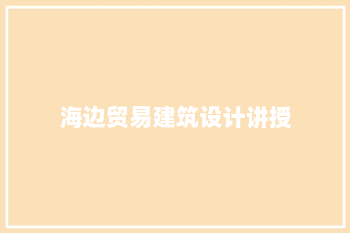 海边贸易建筑设计讲授 施工工艺