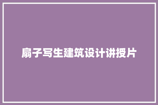 扇子写生建筑设计讲授片 知识问答