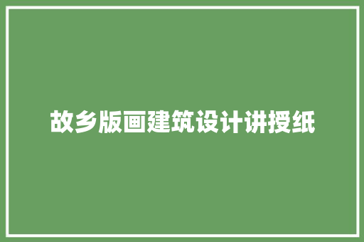 故乡版画建筑设计讲授纸