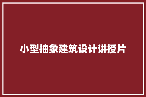小型抽象建筑设计讲授片