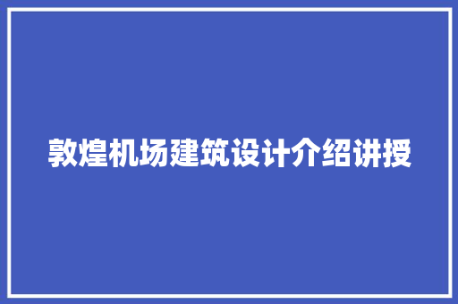 敦煌机场建筑设计介绍讲授