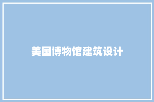 美国博物馆建筑设计 生态建筑设计