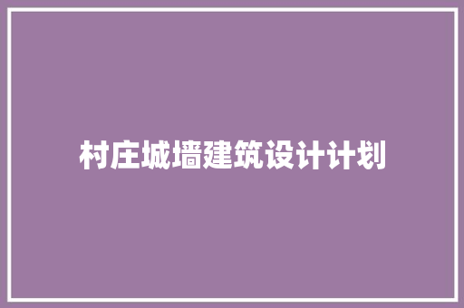 村庄城墙建筑设计计划