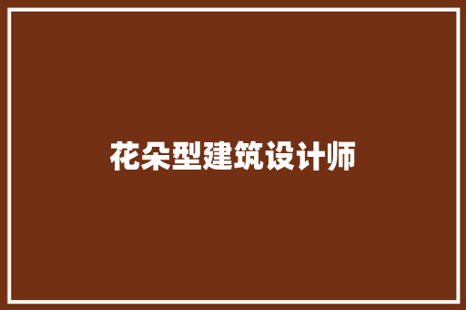 花朵型建筑设计师 知识问答