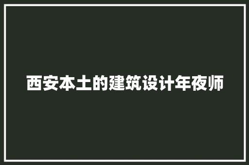 西安本土的建筑设计年夜师 施工技术