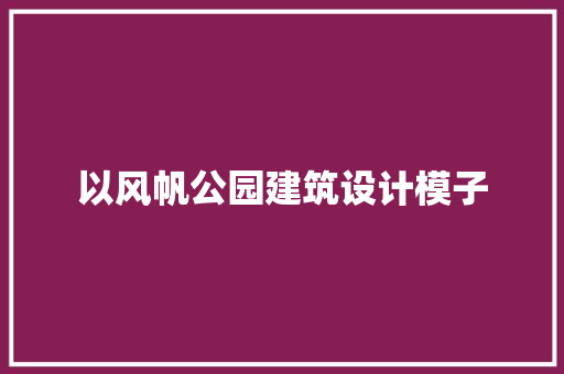 以风帆公园建筑设计模子 公共建筑设计