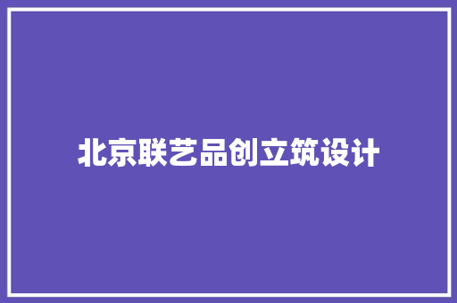 北京联艺品创立筑设计