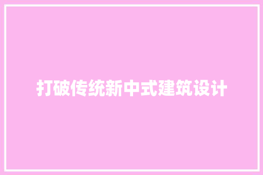 打破传统新中式建筑设计 住宅建筑设计