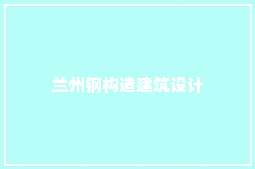 兰州钢构造建筑设计