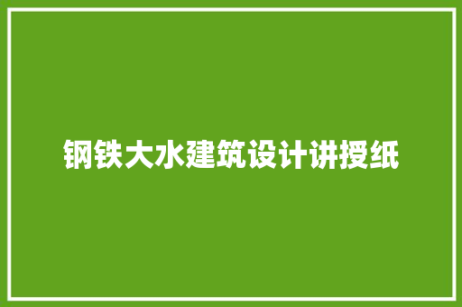 钢铁大水建筑设计讲授纸