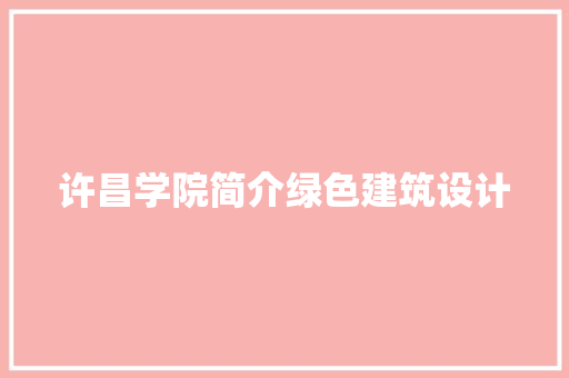 许昌学院简介绿色建筑设计 住宅建筑设计