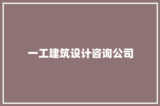 一工建筑设计咨询公司