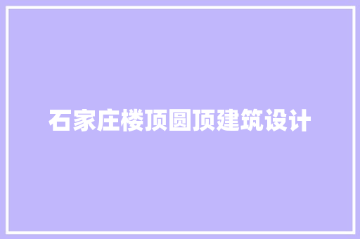 石家庄楼顶圆顶建筑设计