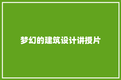 梦幻的建筑设计讲授片