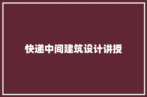 快递中间建筑设计讲授 知识问答