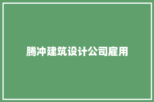 腾冲建筑设计公司雇用 施工管理