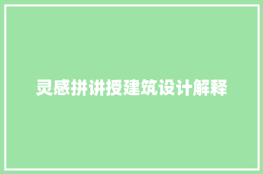 灵感拼讲授建筑设计解释