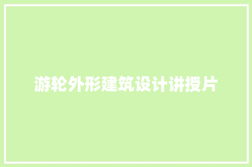 游轮外形建筑设计讲授片 工艺流程