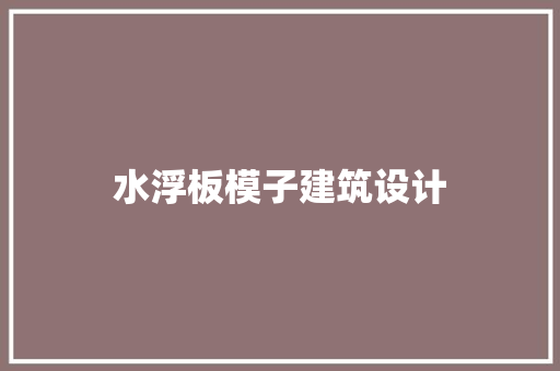 水浮板模子建筑设计 生态建筑设计