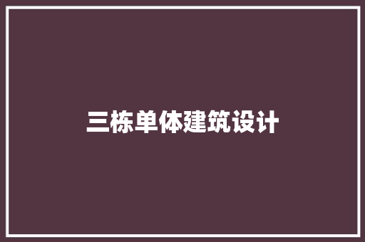 三栋单体建筑设计 知识问答