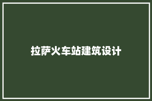 拉萨火车站建筑设计 施工工艺
