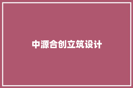 中源合创立筑设计 设计原则