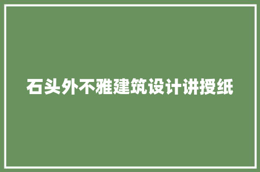 石头外不雅建筑设计讲授纸