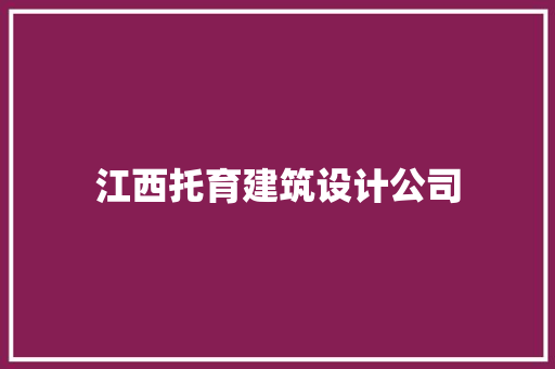 江西托育建筑设计公司 知识问答