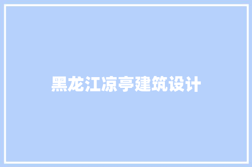 黑龙江凉亭建筑设计 材料设备