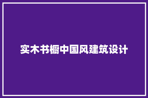 实木书橱中国风建筑设计