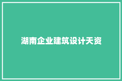 湖南企业建筑设计天资