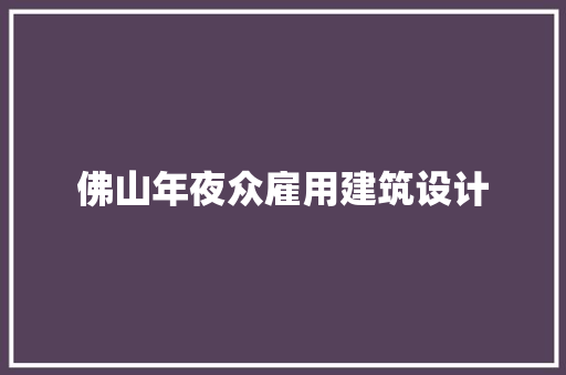 佛山年夜众雇用建筑设计 施工工艺